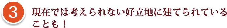 現在では考えられない好立地に建てられている ことも！ 