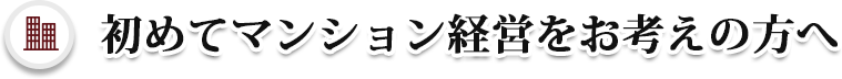 初めてマンション経営をお考えの方へ