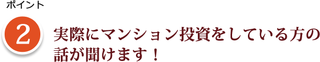 ポイント2 実際にマンション投資をしている方の話が聞けます！