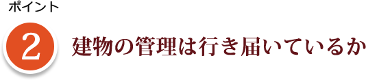 ポイント 2 建物の管理は行き届いているか